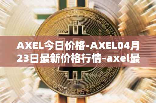 AXEL今日价格-AXEL04月23日最新价格行情-axel最新走势消息