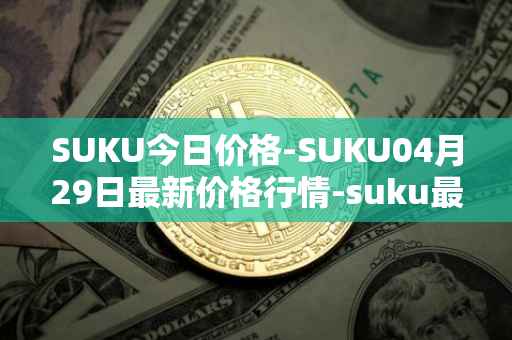 SUKU今日价格-SUKU04月29日最新价格行情-suku最新走势消息