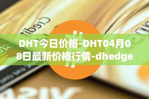DHT今日价格-DHT04月08日最新价格行情-dhedge-dao最新走势消息