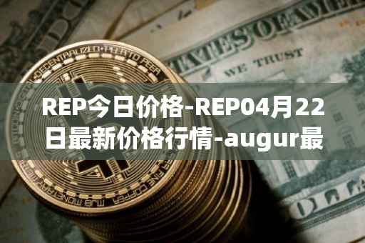 REP今日价格-REP04月22日最新价格行情-augur最新走势消息