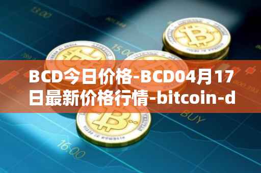 BCD今日价格-BCD04月17日最新价格行情-bitcoin-diamond最新走势消息