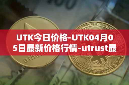 UTK今日价格-UTK04月05日最新价格行情-utrust最新走势消息