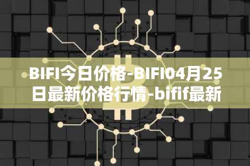 BIFI今日价格-BIFI04月25日最新价格行情-bifif最新走势消息