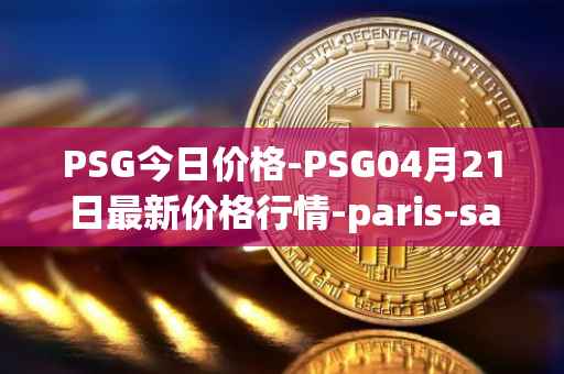 PSG今日价格-PSG04月21日最新价格行情-paris-saint-germain-fan-token最新走势消息