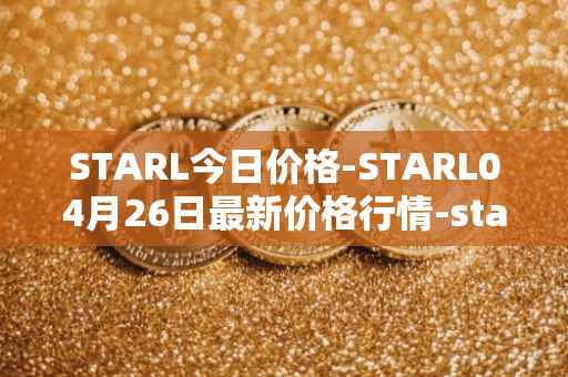 STARL今日价格-STARL04月26日最新价格行情-starl最新走势消息
