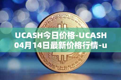 UCASH今日价格-UCASH04月14日最新价格行情-ucash最新走势消息