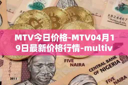MTV今日价格-MTV04月19日最新价格行情-multivac最新走势消息