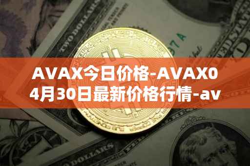 AVAX今日价格-AVAX04月30日最新价格行情-avalanche最新走势消息