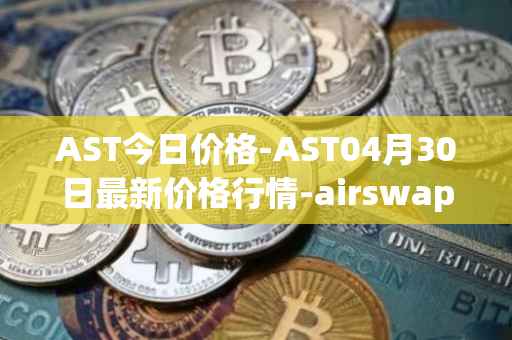 AST今日价格-AST04月30日最新价格行情-airswap最新走势消息