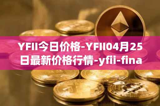 YFII今日价格-YFII04月25日最新价格行情-yfii-finance最新走势消息