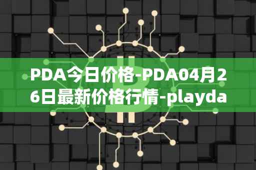 PDA今日价格-PDA04月26日最新价格行情-playdapp最新走势消息