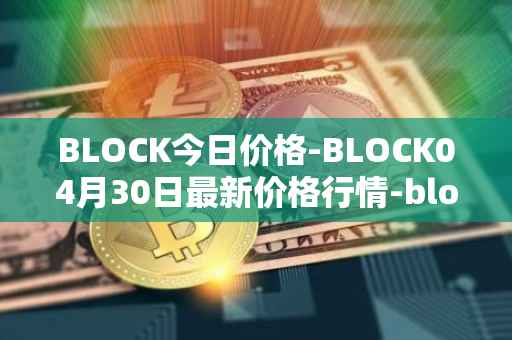BLOCK今日价格-BLOCK04月30日最新价格行情-block最新走势消息