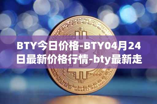 BTY今日价格-BTY04月24日最新价格行情-bty最新走势消息