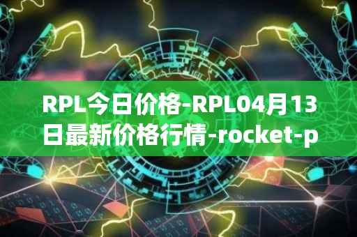 RPL今日价格-RPL04月13日最新价格行情-rocket-pool最新走势消息