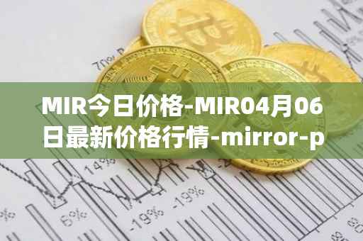 MIR今日价格-MIR04月06日最新价格行情-mirror-protocol最新走势消息