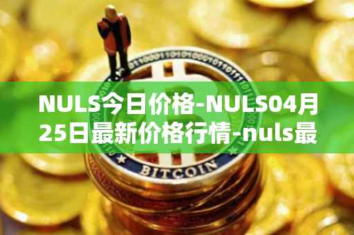 NULS今日价格-NULS04月25日最新价格行情-nuls最新走势消息