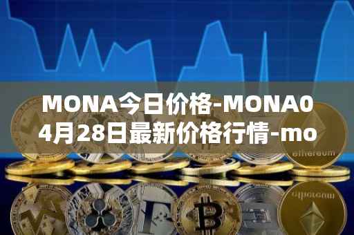 MONA今日价格-MONA04月28日最新价格行情-monacoin最新走势消息