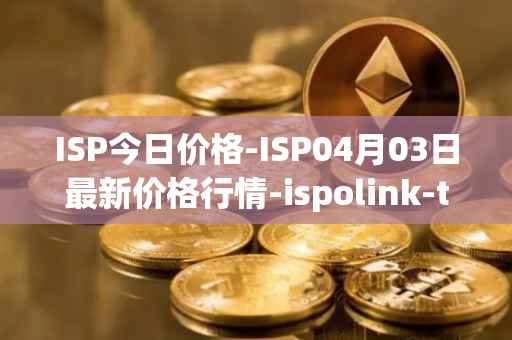 ISP今日价格-ISP04月03日最新价格行情-ispolink-token最新走势消息