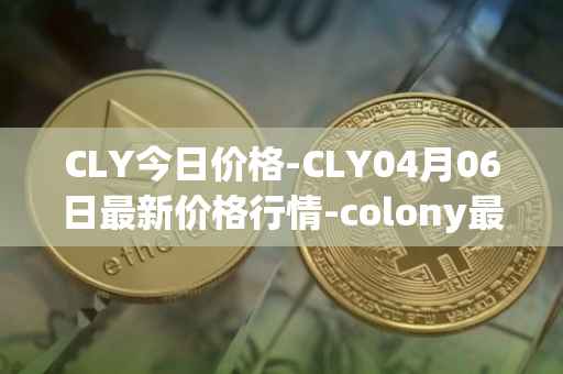 CLY今日价格-CLY04月06日最新价格行情-colony最新走势消息