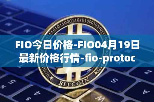 FIO今日价格-FIO04月19日最新价格行情-fio-protocol最新走势消息