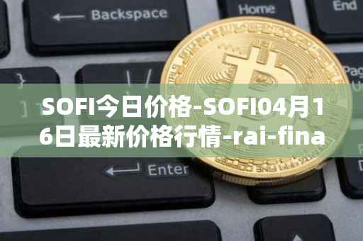 SOFI今日价格-SOFI04月16日最新价格行情-rai-finance最新走势消息