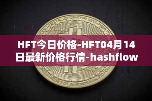 HFT今日价格-HFT04月14日最新价格行情-hashflow最新走势消息