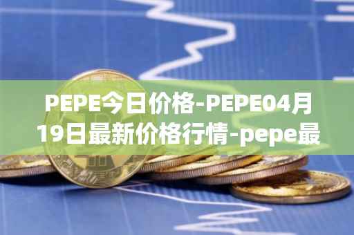 PEPE今日价格-PEPE04月19日最新价格行情-pepe最新走势消息