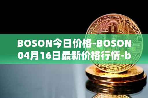 BOSON今日价格-BOSON04月16日最新价格行情-boson-token最新走势消息