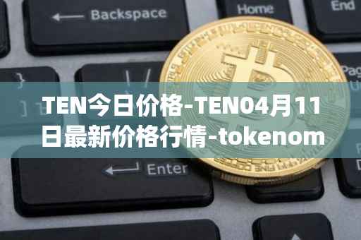 TEN今日价格-TEN04月11日最新价格行情-tokenomy最新走势消息