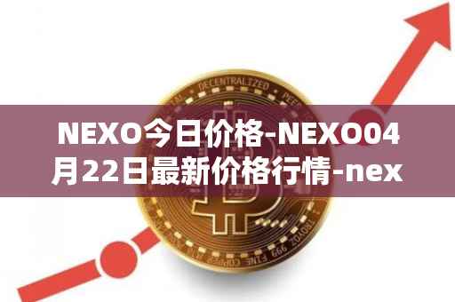 NEXO今日价格-NEXO04月22日最新价格行情-nexo最新走势消息