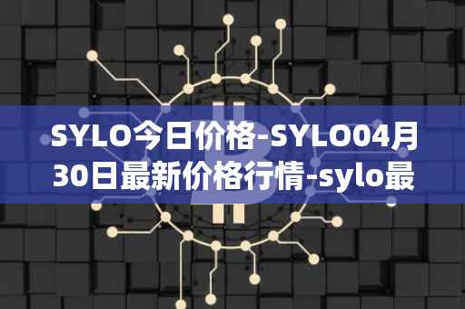 SYLO今日价格-SYLO04月30日最新价格行情-sylo最新走势消息