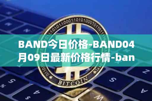 BAND今日价格-BAND04月09日最新价格行情-band-protocol最新走势消息