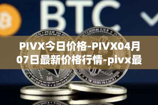 PIVX今日价格-PIVX04月07日最新价格行情-pivx最新走势消息