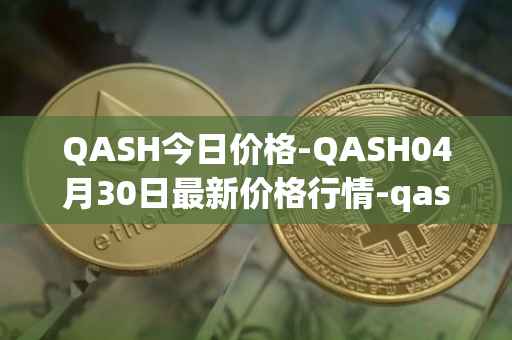 QASH今日价格-QASH04月30日最新价格行情-qash最新走势消息