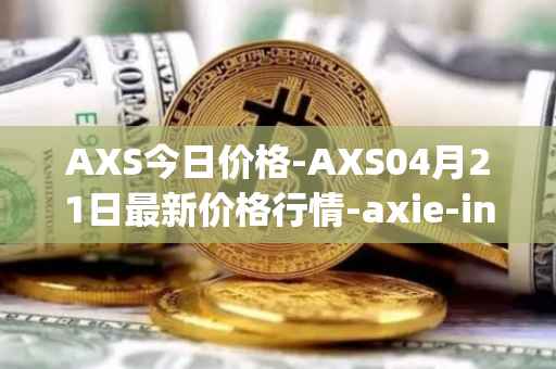 AXS今日价格-AXS04月21日最新价格行情-axie-infinity最新走势消息