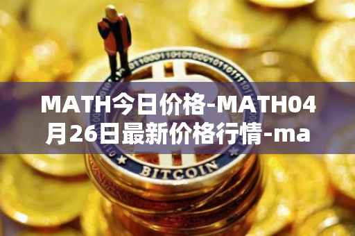 MATH今日价格-MATH04月26日最新价格行情-mathwallet最新走势消息