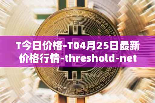 T今日价格-T04月25日最新价格行情-threshold-network-token最新走势消息