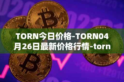 TORN今日价格-TORN04月26日最新价格行情-tornado-cash最新走势消息