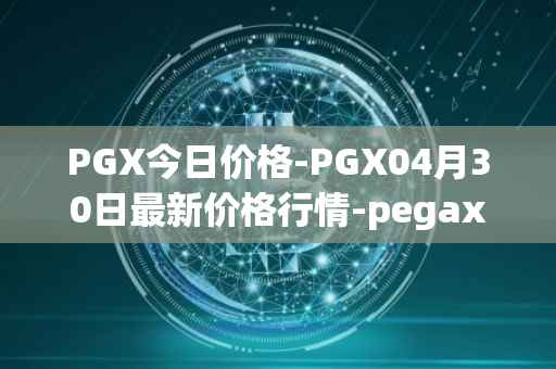 PGX今日价格-PGX04月30日最新价格行情-pegaxystone最新走势消息