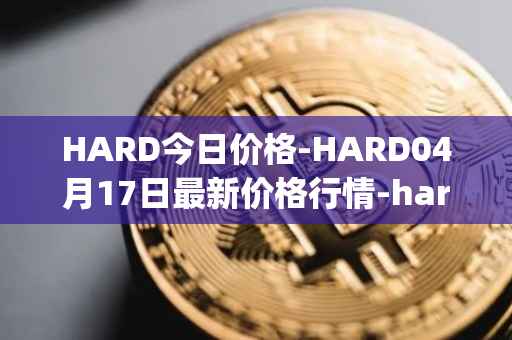 HARD今日价格-HARD04月17日最新价格行情-hard-protocol最新走势消息