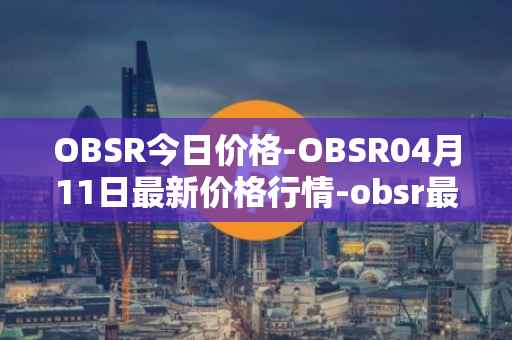 OBSR今日价格-OBSR04月11日最新价格行情-obsr最新走势消息