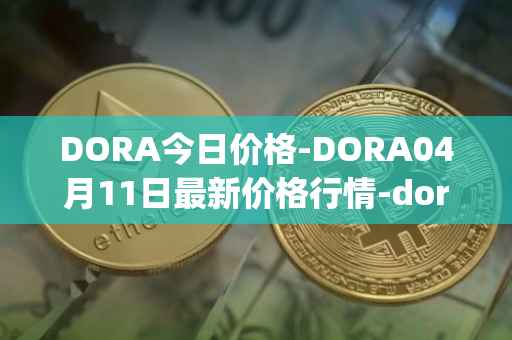 DORA今日价格-DORA04月11日最新价格行情-dora-factory最新走势消息