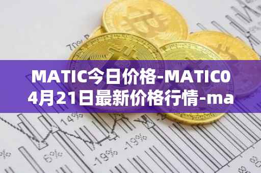 MATIC今日价格-MATIC04月21日最新价格行情-matic-network最新走势消息
