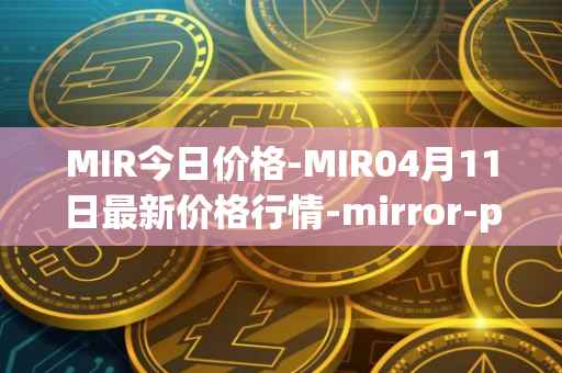 MIR今日价格-MIR04月11日最新价格行情-mirror-protocol最新走势消息