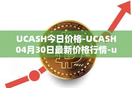 UCASH今日价格-UCASH04月30日最新价格行情-ucash最新走势消息