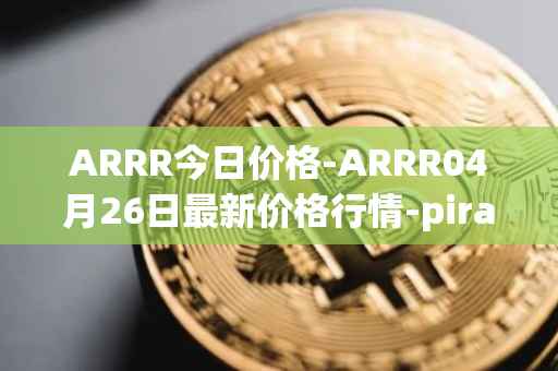 ARRR今日价格-ARRR04月26日最新价格行情-pirate-chain最新走势消息