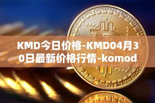 KMD今日价格-KMD04月30日最新价格行情-komodo最新走势消息