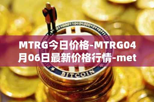 MTRG今日价格-MTRG04月06日最新价格行情-meter最新走势消息