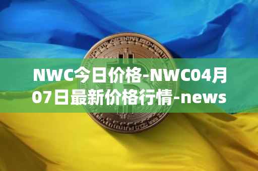 NWC今日价格-NWC04月07日最新价格行情-newscrypto-coin最新走势消息