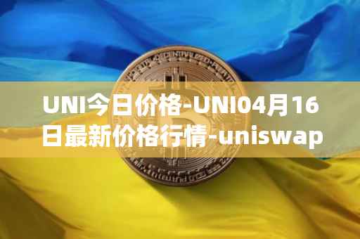 UNI今日价格-UNI04月16日最新价格行情-uniswap最新走势消息